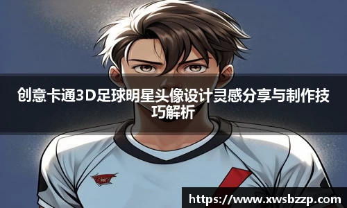 创意卡通3D足球明星头像设计灵感分享与制作技巧解析