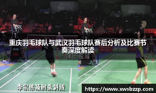 重庆羽毛球队与武汉羽毛球队赛后分析及比赛节奏深度解读